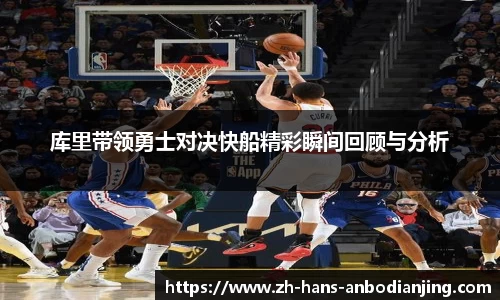 库里带领勇士对决快船精彩瞬间回顾与分析