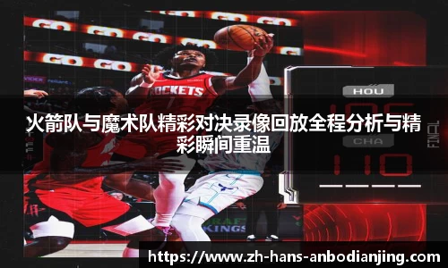 火箭队与魔术队精彩对决录像回放全程分析与精彩瞬间重温