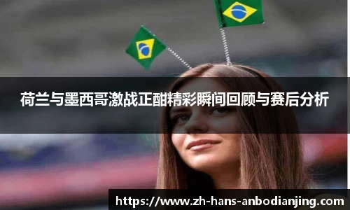 荷兰与墨西哥激战正酣精彩瞬间回顾与赛后分析